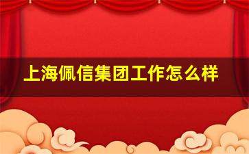 上海佩信集团工作怎么样