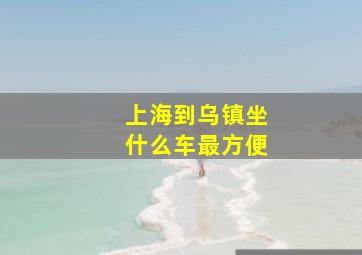 上海到乌镇坐什么车最方便