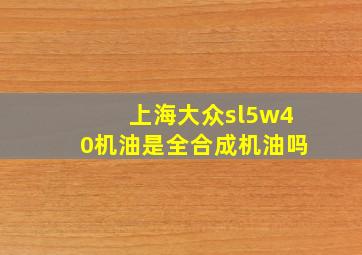 上海大众sl5w40机油是全合成机油吗