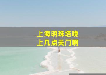 上海明珠塔晚上几点关门啊