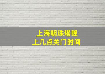 上海明珠塔晚上几点关门时间