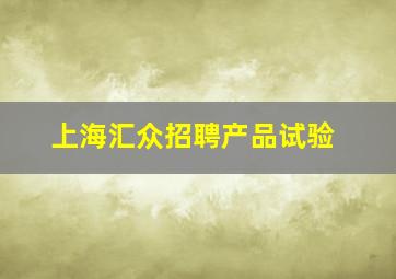 上海汇众招聘产品试验