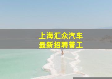 上海汇众汽车最新招聘普工