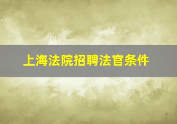 上海法院招聘法官条件