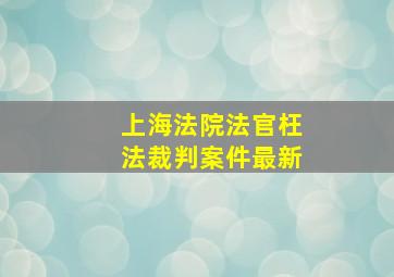 上海法院法官枉法裁判案件最新