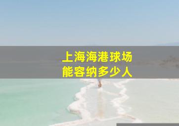 上海海港球场能容纳多少人