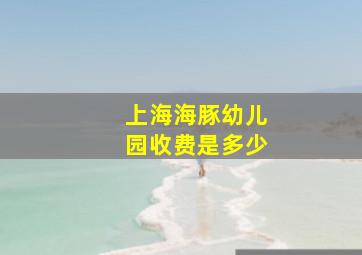 上海海豚幼儿园收费是多少