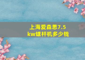 上海爱森思7.5kw螺杆机多少钱