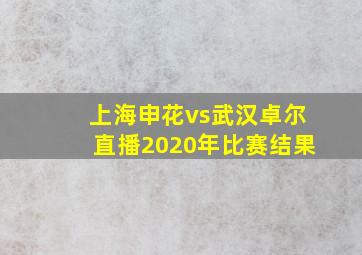 上海申花vs武汉卓尔直播2020年比赛结果