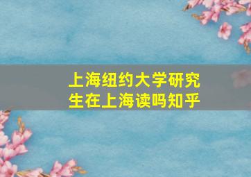 上海纽约大学研究生在上海读吗知乎