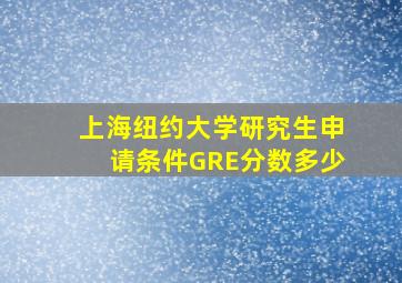 上海纽约大学研究生申请条件GRE分数多少