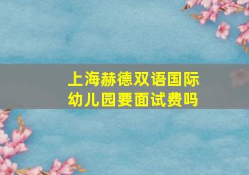 上海赫德双语国际幼儿园要面试费吗