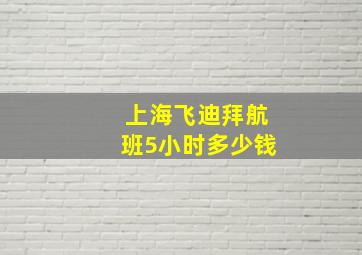 上海飞迪拜航班5小时多少钱