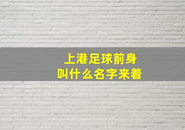 上港足球前身叫什么名字来着