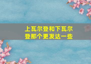 上瓦尔登和下瓦尔登那个更发达一些