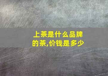 上茶是什么品牌的茶,价钱是多少