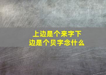 上边是个来字下边是个贝字念什么