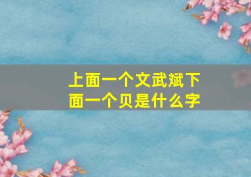 上面一个文武斌下面一个贝是什么字