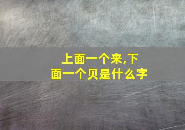 上面一个来,下面一个贝是什么字