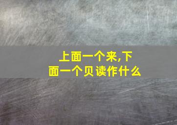 上面一个来,下面一个贝读作什么