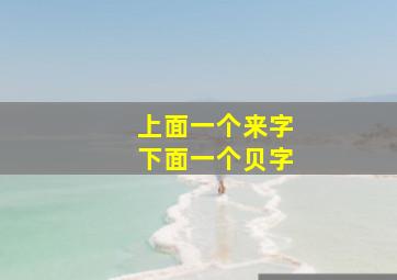 上面一个来字下面一个贝字