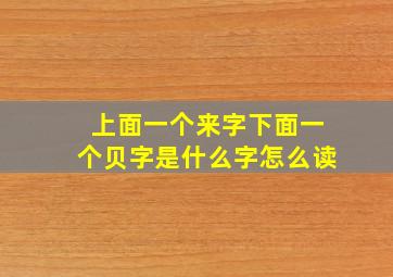 上面一个来字下面一个贝字是什么字怎么读