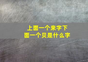 上面一个来字下面一个贝是什么字