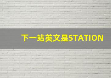 下一站英文是STATION