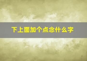 下上面加个点念什么字