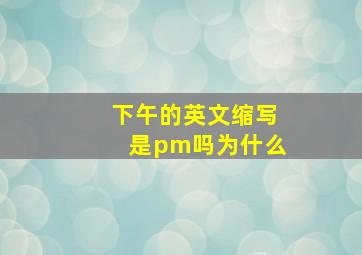 下午的英文缩写是pm吗为什么