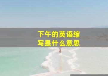 下午的英语缩写是什么意思