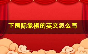 下国际象棋的英文怎么写