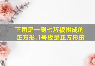 下图是一副七巧板拼成的正方形,1号板是正方形的