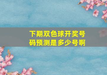 下期双色球开奖号码预测是多少号啊