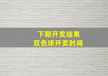 下期开奖结果双色球开奖时间