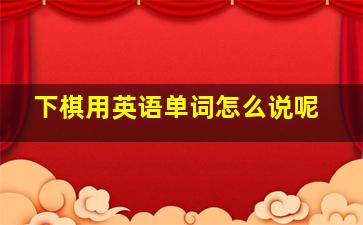 下棋用英语单词怎么说呢