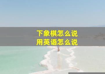 下象棋怎么说用英语怎么说