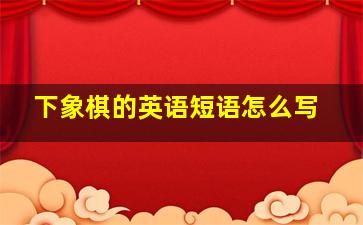 下象棋的英语短语怎么写