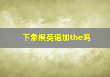 下象棋英语加the吗