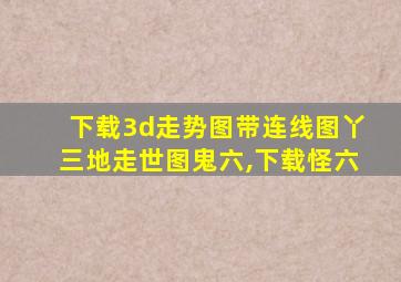 下载3d走势图带连线图丫三地走世图鬼六,下载怪六