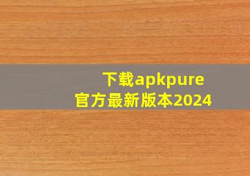 下载apkpure官方最新版本2024