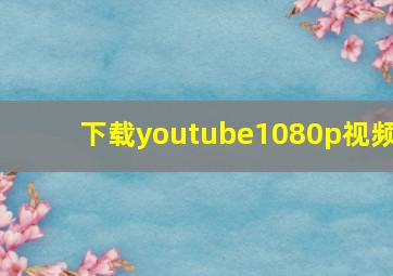 下载youtube1080p视频