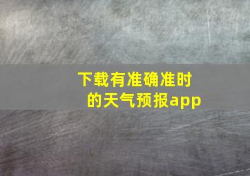 下载有准确准时的天气预报app