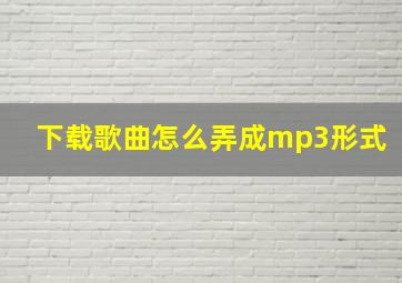 下载歌曲怎么弄成mp3形式