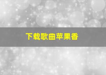 下载歌曲苹果香