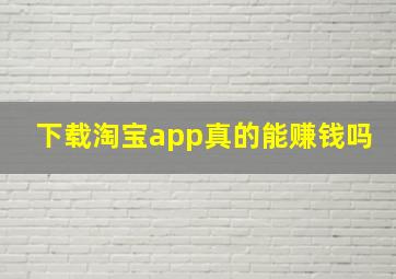 下载淘宝app真的能赚钱吗