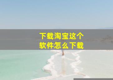 下载淘宝这个软件怎么下载