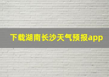 下载湖南长沙天气预报app