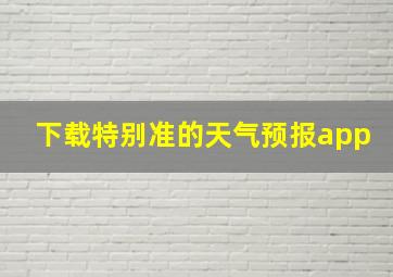 下载特别准的天气预报app