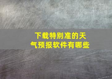 下载特别准的天气预报软件有哪些